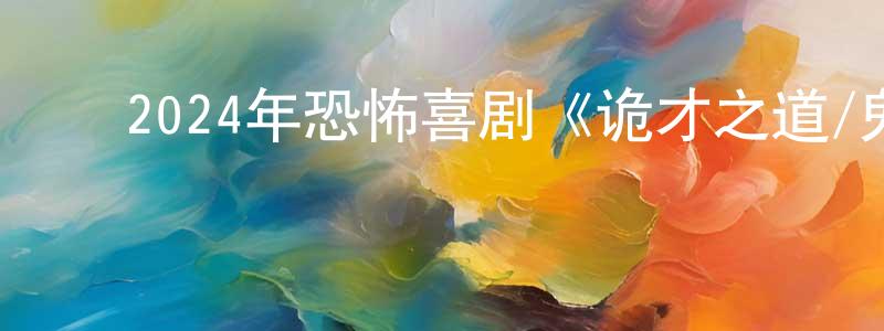 陈阜娟的动漫综艺大全,2024年恐怖喜剧《诡才之道/鬼才之道》HD国语中字迅雷下载_电影天堂